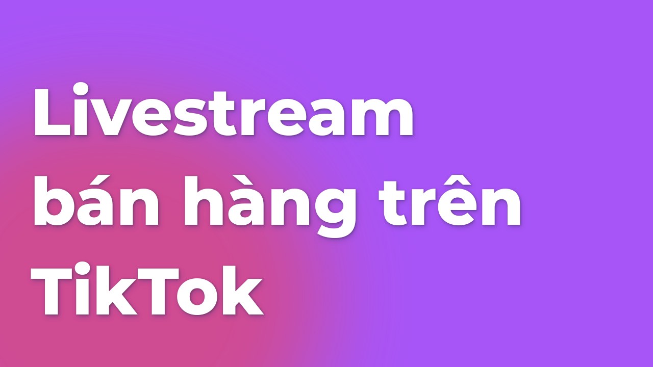 Livestream bán hàng trên TikTok